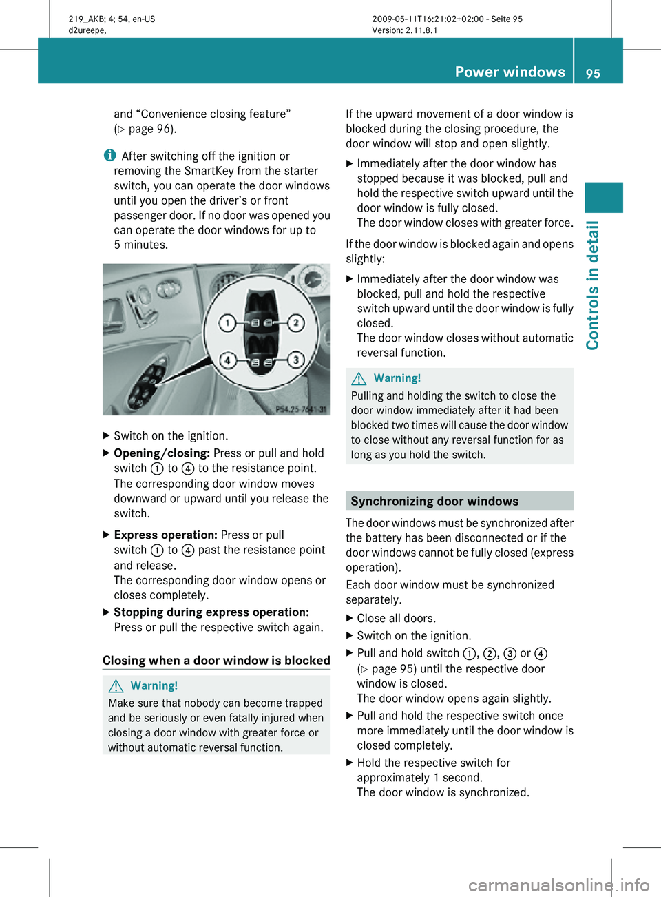 MERCEDES-BENZ CLS 2010  Owners Manual and “Convenience closing feature”
(Y page 96).
i After switching off the ignition or
removing the SmartKey from the starter
switch, you can operate the door windows
until you open the driver’s o