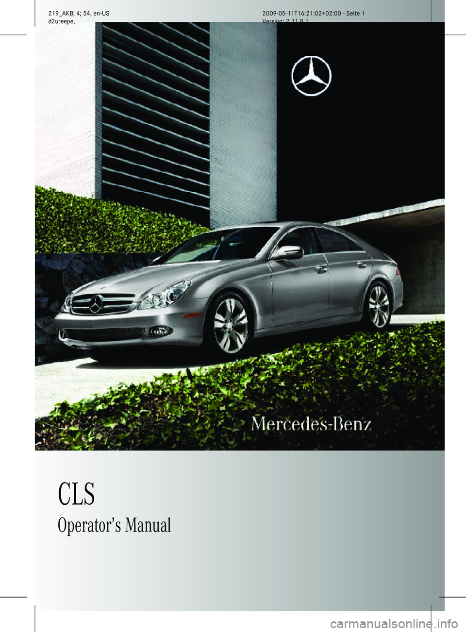 MERCEDES-BENZ CLS 2011  Owners Manual CLS
Operator’s Manual
219_AKB; 4; 54, en-US
d2ureepe,Version: 2.11.8.1 2009-05-11T16:21:02+02:00 - Seite 1    