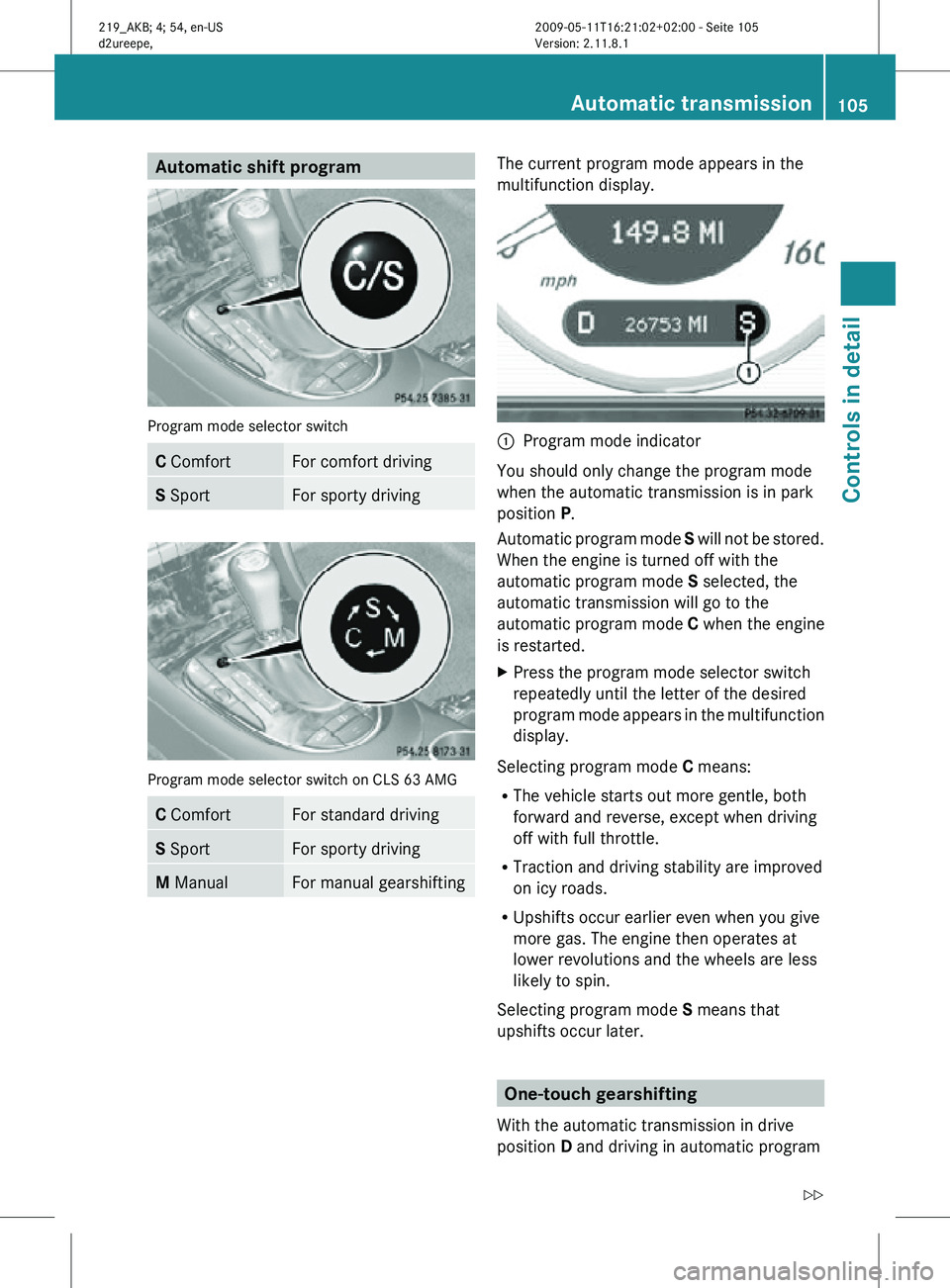 MERCEDES-BENZ CLS 2011 Owners Manual Automatic shift program
Program mode selector switch
C Comfort For comfort driving
S Sport For sporty driving
Program mode selector switch on CLS 63 AMG
C Comfort For standard driving
S Sport For spor MERCEDES-BENZ CLS 2011 Owners Manual Automatic shift program
Program mode selector switch
C Comfort For comfort driving
S Sport For sporty driving
Program mode selector switch on CLS 63 AMG
C Comfort For standard driving
S Sport For spor
