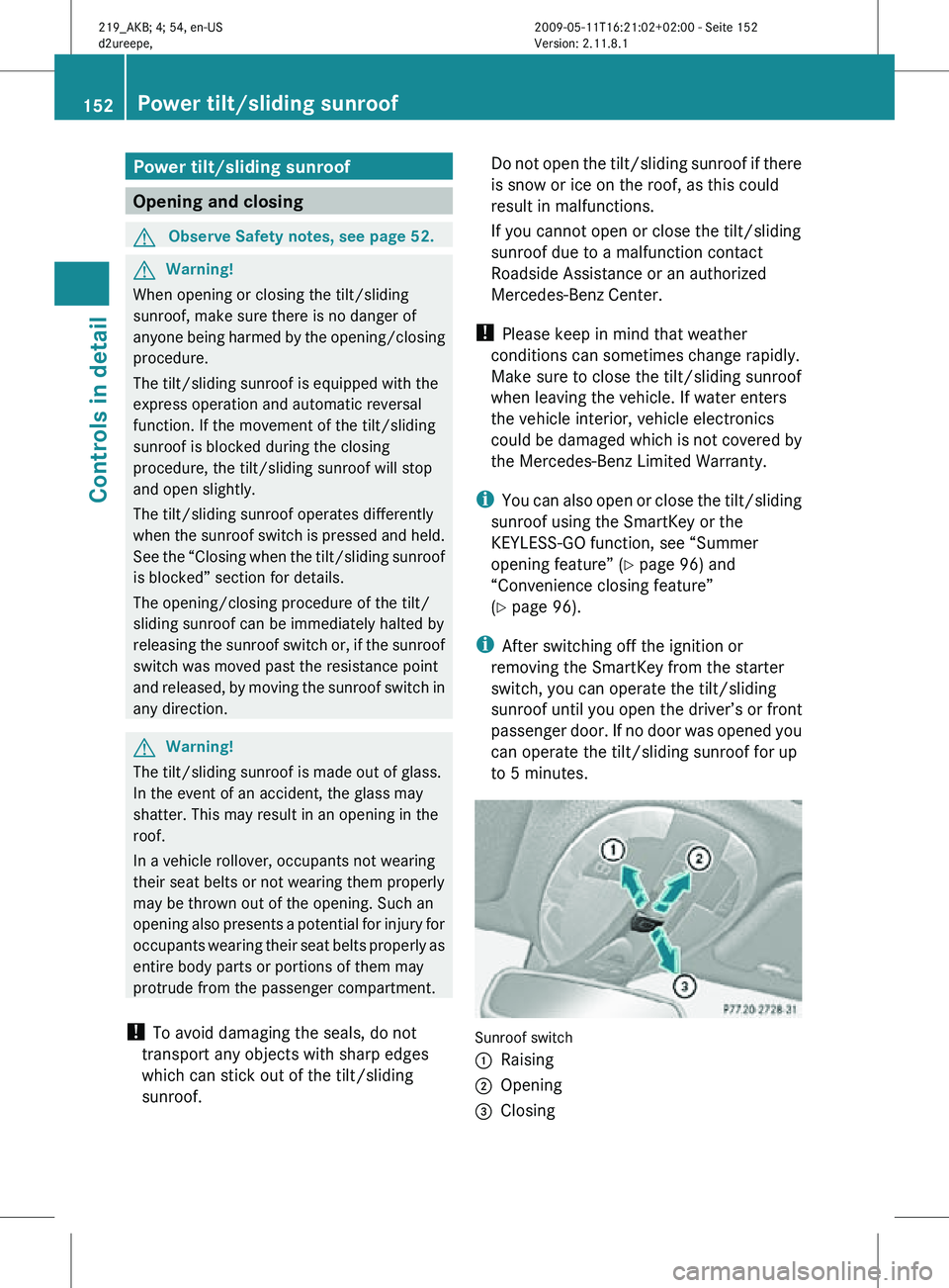 MERCEDES-BENZ CLS 2011 Owners Manual Power tilt/sliding sunroof
Opening and closing
G
Observe Safety notes, see page 52. G
Warning!
When opening or closing the tilt/sliding
sunroof, make sure there is no danger of
anyone being harmed by MERCEDES-BENZ CLS 2011 Owners Manual Power tilt/sliding sunroof
Opening and closing
G
Observe Safety notes, see page 52. G
Warning!
When opening or closing the tilt/sliding
sunroof, make sure there is no danger of
anyone being harmed by