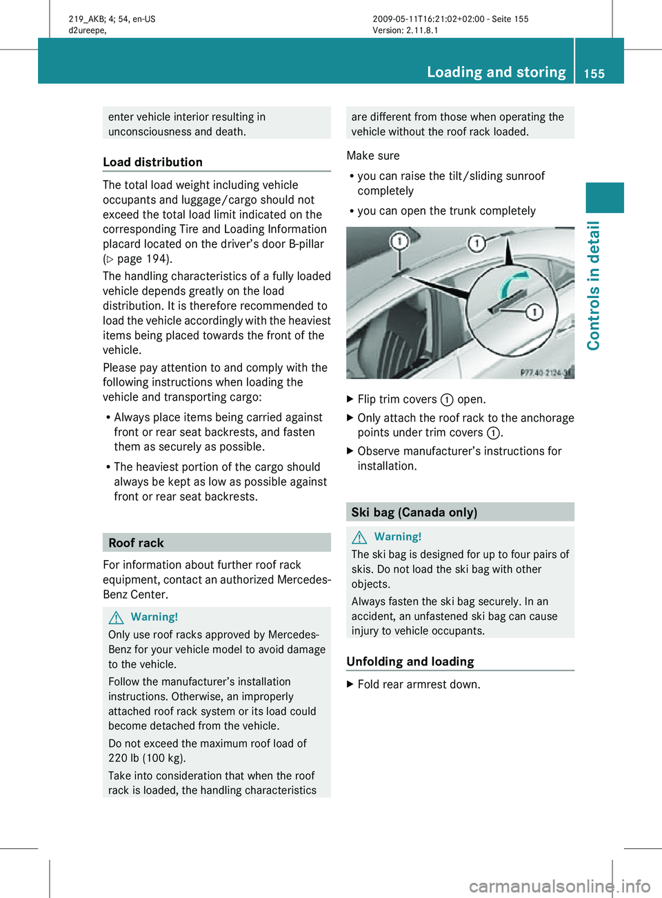 MERCEDES-BENZ CLS 2011  Owners Manual enter vehicle interior resulting in
unconsciousness and death.
Load distribution The total load weight including vehicle
occupants and luggage/cargo should not
exceed the total load limit indicated on