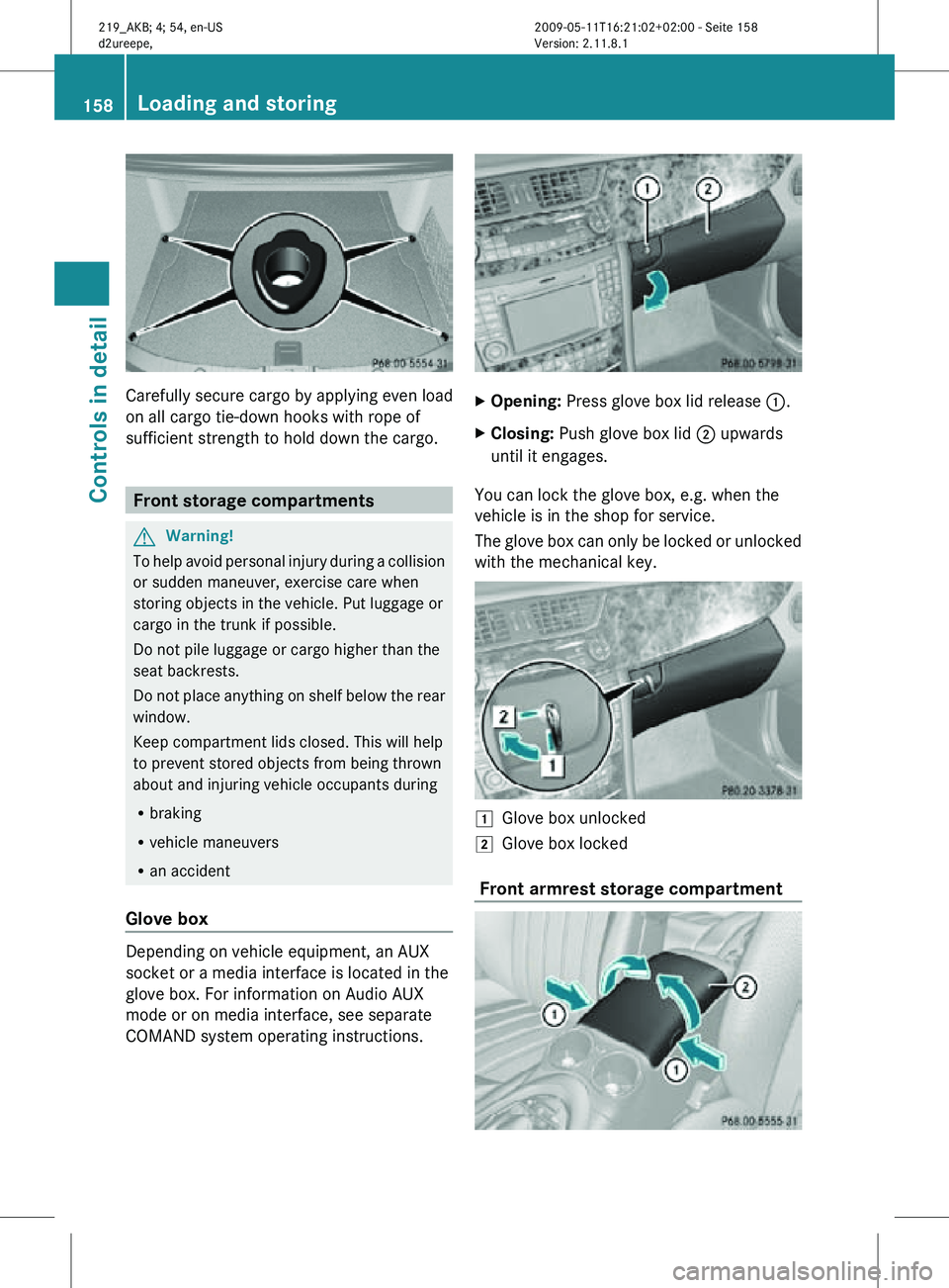 MERCEDES-BENZ CLS 2011 Owners Manual Carefully secure cargo by applying even load
on all cargo tie-down hooks with rope of
sufficient strength to hold down the cargo.
Front storage compartments
G
Warning!
To help avoid personal injury du MERCEDES-BENZ CLS 2011 Owners Manual Carefully secure cargo by applying even load
on all cargo tie-down hooks with rope of
sufficient strength to hold down the cargo.
Front storage compartments
G
Warning!
To help avoid personal injury du
