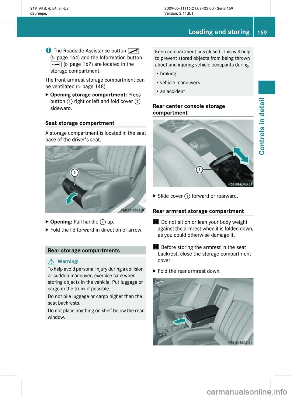MERCEDES-BENZ CLS 2011 Owners Manual i
The Roadside Assistance button º
(Y page 164) and the Information button
E (Y page 167) are located in the
storage compartment.
The front armrest storage compartment can
be ventilated ( Y page 148 MERCEDES-BENZ CLS 2011 Owners Manual i
The Roadside Assistance button º
(Y page 164) and the Information button
E (Y page 167) are located in the
storage compartment.
The front armrest storage compartment can
be ventilated ( Y page 148