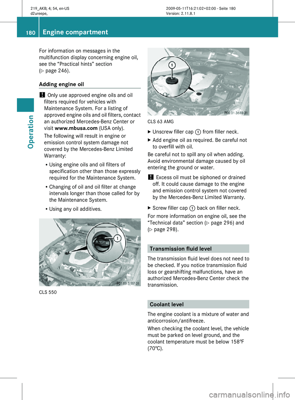 MERCEDES-BENZ CLS 2011 Owners Manual For information on messages in the
multifunction display concerning engine oil,
see the “Practical hints” section
(Y page 246).
Adding engine oil
!
Only use approved engine oils and oil
filters MERCEDES-BENZ CLS 2011 Owners Manual For information on messages in the
multifunction display concerning engine oil,
see the “Practical hints” section
(Y page 246).
Adding engine oil
!
Only use approved engine oils and oil
filters