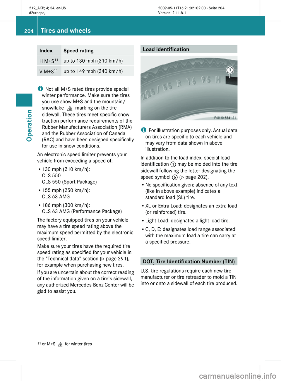 MERCEDES-BENZ CLS 2011  Owners Manual Index Speed rating
H M+S
11 up to 130 mph (210 km/h)
V M+S
11 up to 149 mph (240 km/h)
i
Not all M+S rated tires provide special
winter performance. Make sure the tires
you use show M+S and the mounta