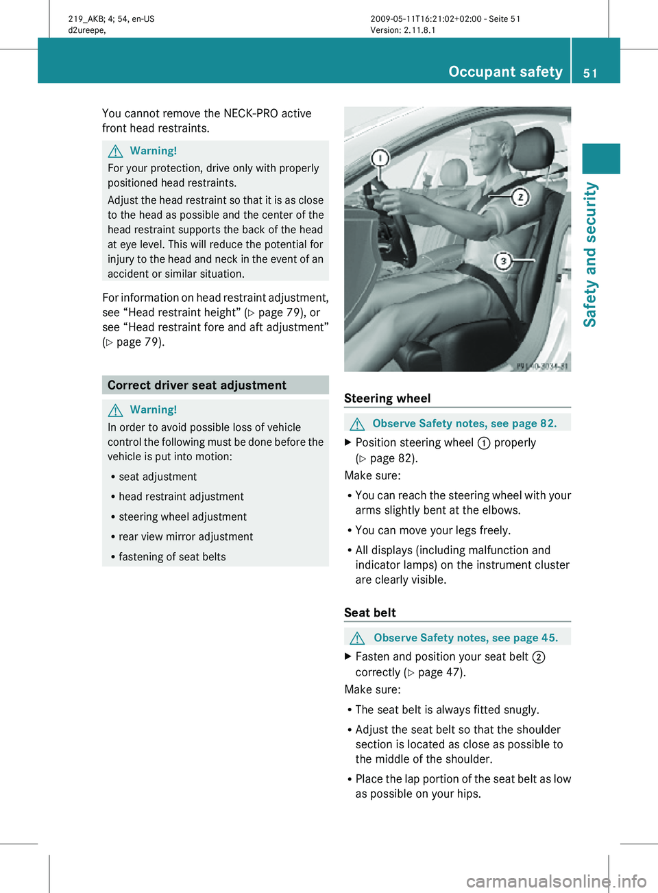 MERCEDES-BENZ CLS 2011  Owners Manual You cannot remove the NECK-PRO active
front head restraints.
G
Warning!
For your protection, drive only with properly
positioned head restraints.
Adjust the head restraint so that it is as close
to th