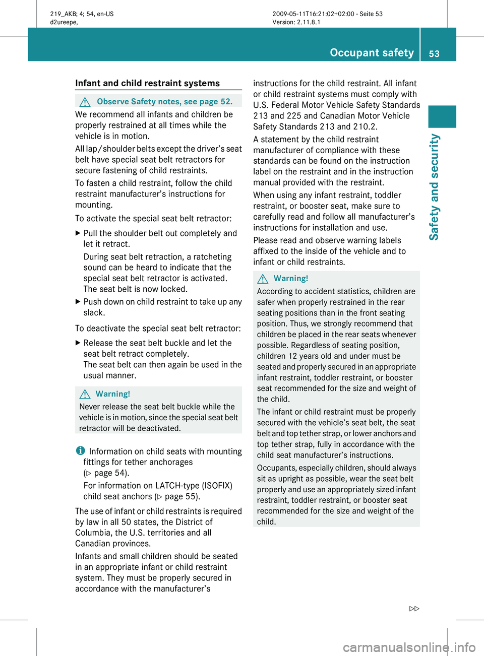 MERCEDES-BENZ CLS 2011  Owners Manual Infant and child restraint systems
G
Observe Safety notes, see page 52.
We recommend all infants and children be
properly restrained at all times while the
vehicle is in motion.
All 
lap/shoulder belt