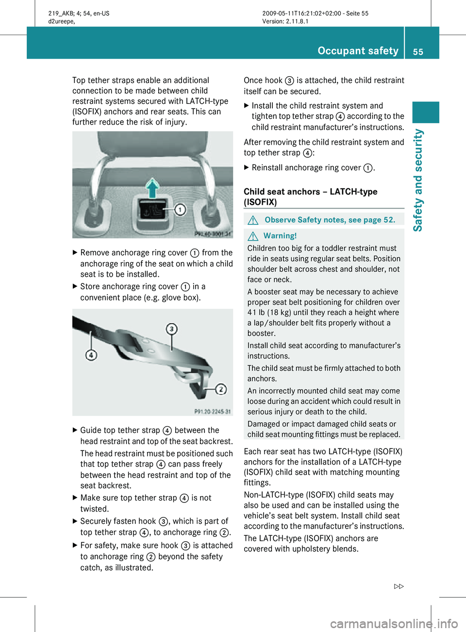 MERCEDES-BENZ CLS 2011  Owners Manual Top tether straps enable an additional
connection to be made between child
restraint systems secured with LATCH-type
(ISOFIX) anchors and rear seats. This can
further reduce the risk of injury.
X
Remo