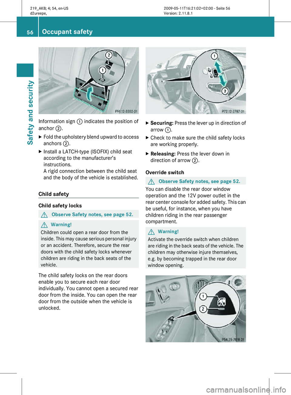 MERCEDES-BENZ CLS 2011  Owners Manual Information sign 
: indicates the position of
anchor ;.
X Fold the upholstery blend upward to access
anchors ;.
X Install a LATCH-type (ISOFIX) child seat
according to the manufacturer’s
instruction