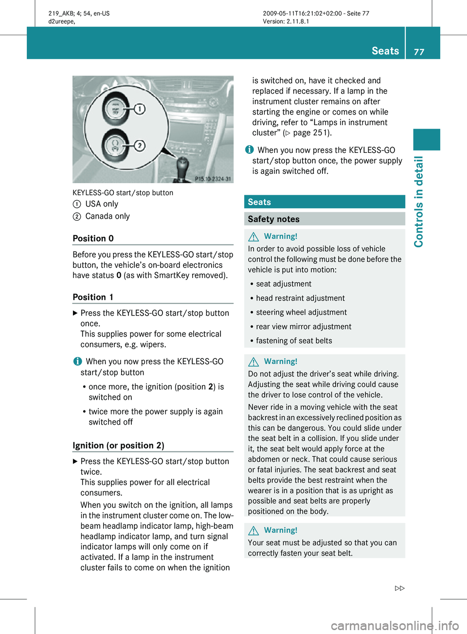 MERCEDES-BENZ CLS 2011  Owners Manual KEYLESS-GO start/stop button
:
USA only
; Canada only
Position 0 Before you press the KEYLESS-GO start/stop
button, the vehicle’s on-board electronics
have status 0 (as with SmartKey removed).
Posit