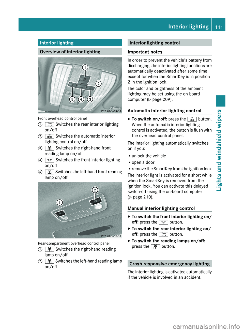 MERCEDES-BENZ CLS 2012  Owners Manual Interior lighting
Overview of interior lighting
Front overhead control panel
:u Switches the rear interior lighting
on/off;|  Switches the automatic interior
lighting control on/off=p  Switches the ri