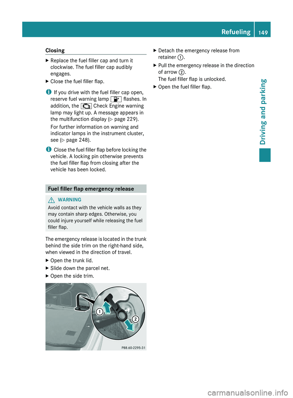 MERCEDES-BENZ CLS 2012  Owners Manual ClosingXReplace the fuel filler cap and turn it
clockwise. The fuel filler cap audibly
engages.XClose the fuel filler flap.
i If you drive with the fuel filler cap open,
reserve fuel warning lamp  8 f