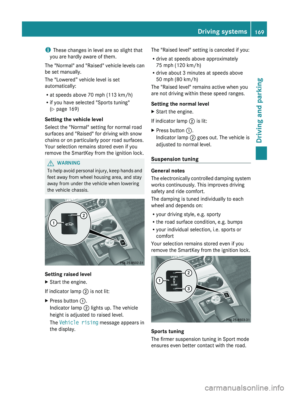 MERCEDES-BENZ CLS 2012  Owners Manual iThese changes in level are so slight that
you are hardly aware of them.
The "Normal" and "Raised" vehicle levels can
be set manually.
The "Lowered” vehicle level is set
automati