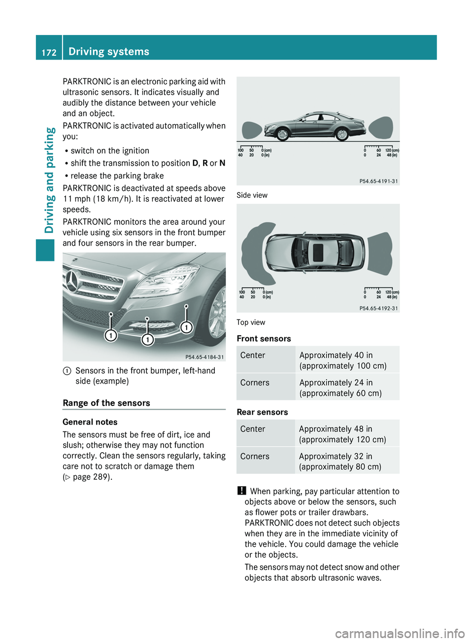MERCEDES-BENZ CLS 2012  Owners Manual PARKTRONIC is an electronic parking aid with
ultrasonic sensors. It indicates visually and
audibly the distance between your vehicle
and an object.
PARKTRONIC is activated automatically when
you:
R sw