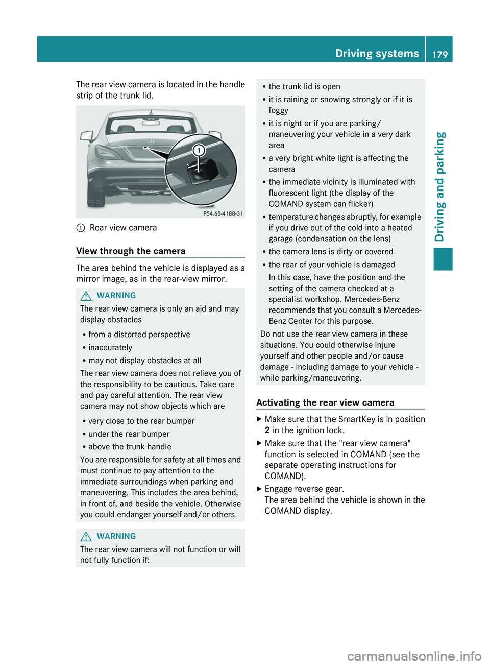 MERCEDES-BENZ CLS 2012 Owners Manual The rear view camera is located in the handle
strip of the trunk lid.:Rear view camera
View through the camera
The area behind the vehicle is displayed as a
mirror image, as in the rear-view mirror.
G MERCEDES-BENZ CLS 2012 Owners Manual The rear view camera is located in the handle
strip of the trunk lid.:Rear view camera
View through the camera
The area behind the vehicle is displayed as a
mirror image, as in the rear-view mirror.
G