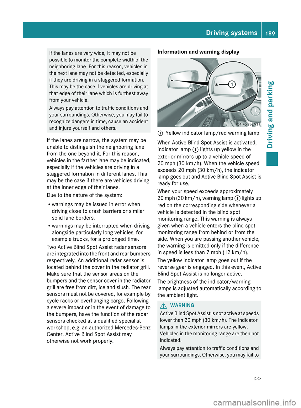 MERCEDES-BENZ CLS 2012  Owners Manual If the lanes are very wide, it may not be
possible to monitor the complete width of the
neighboring lane. For this reason, vehicles in
the next lane may not be detected, especially
if they are driving