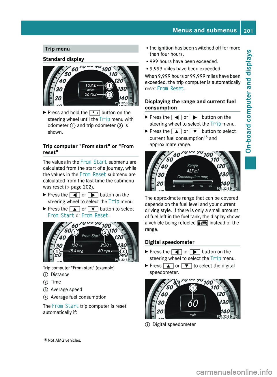 MERCEDES-BENZ CLS 2012  Owners Manual Trip menu
Standard displayXPress and hold the  % button on the
steering wheel until the  Trip menu with
odometer  : and trip odometer  ; is
shown.
Trip computer "From start" or "From
reset