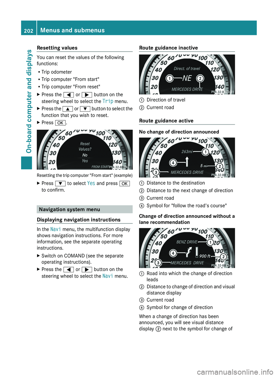 MERCEDES-BENZ CLS 2012  Owners Manual Resetting values
You can reset the values of the following
functions:
R Trip odometer
R Trip computer "From start"
R Trip computer "From reset"
XPress the  = or ;  button on the
steeri