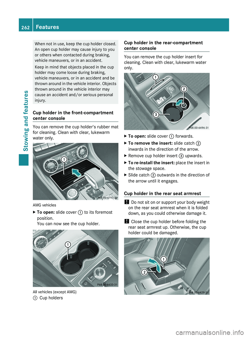 MERCEDES-BENZ CLS 2012 Owners Manual When not in use, keep the cup holder closed.
An open cup holder may cause injury to you
or others when contacted during braking,
vehicle maneuvers, or in an accident.
Keep in mind that objects placed MERCEDES-BENZ CLS 2012 Owners Manual When not in use, keep the cup holder closed.
An open cup holder may cause injury to you
or others when contacted during braking,
vehicle maneuvers, or in an accident.
Keep in mind that objects placed