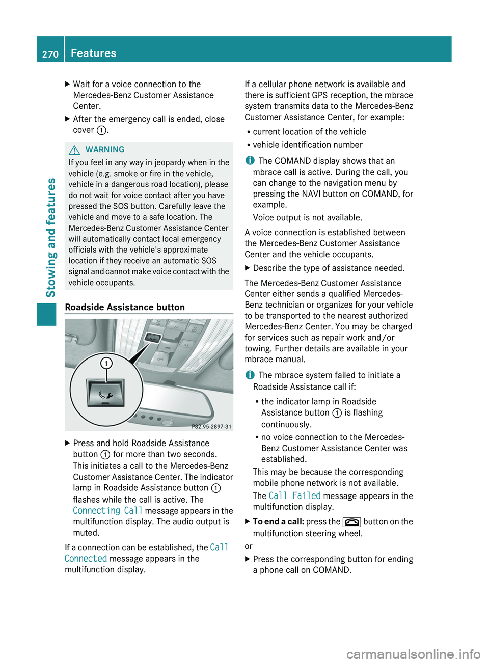 MERCEDES-BENZ CLS 2012  Owners Manual XWait for a voice connection to the
Mercedes-Benz Customer Assistance
Center.XAfter the emergency call is ended, close
cover  :.GWARNING
If you feel in any way in jeopardy when in the
vehicle (e.g. sm