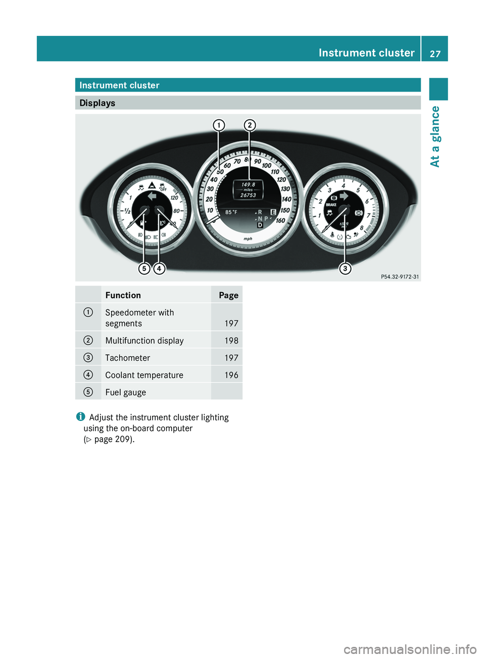 MERCEDES-BENZ CLS 2012 Owners Manual Instrument cluster
Displays
FunctionPage:Speedometer with
segments
197
;Multifunction display198=Tachometer197?Coolant temperature196AFuel gauge
i Adjust the instrument cluster lighting
using the on-b MERCEDES-BENZ CLS 2012 Owners Manual Instrument cluster
Displays
FunctionPage:Speedometer with
segments
197
;Multifunction display198=Tachometer197?Coolant temperature196AFuel gauge
i Adjust the instrument cluster lighting
using the on-b
