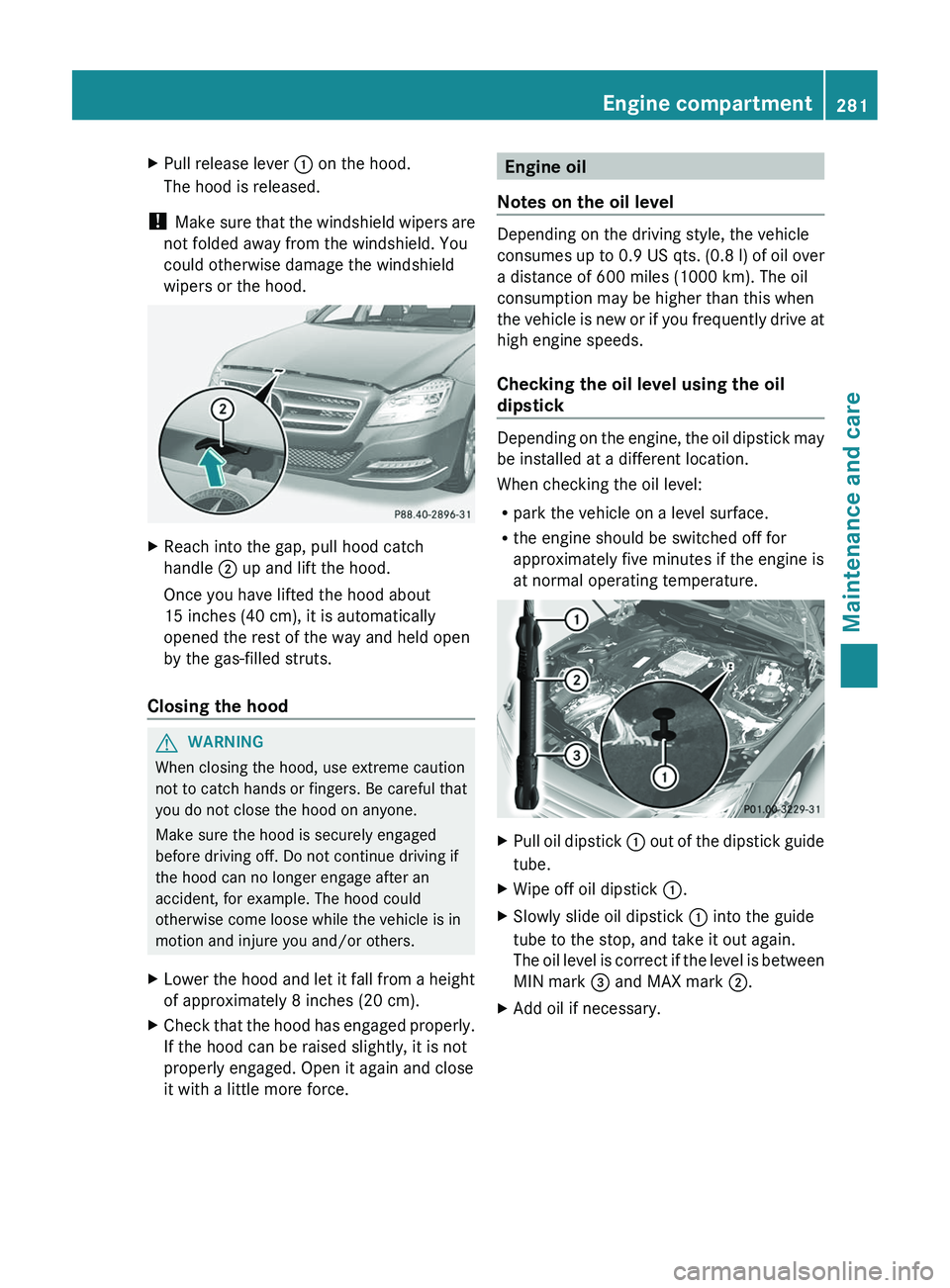 MERCEDES-BENZ CLS 2012  Owners Manual XPull release lever : on the hood.
The hood is released.
!  Make sure that the windshield wipers are
not folded away from the windshield. You
could otherwise damage the windshield
wipers or the hood.
