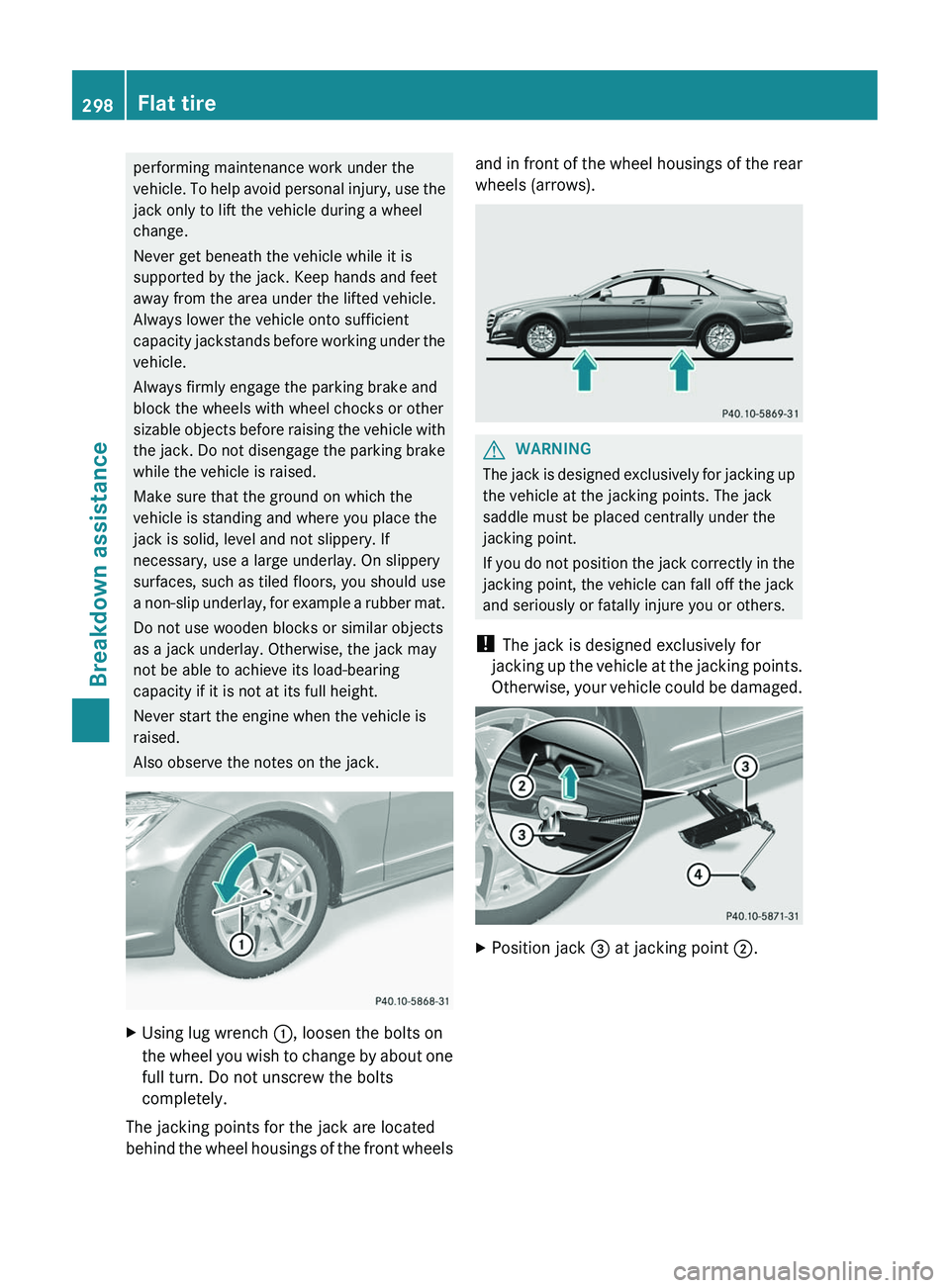 MERCEDES-BENZ CLS 2012  Owners Manual performing maintenance work under the
vehicle. To help avoid personal injury, use the
jack only to lift the vehicle during a wheel
change.
Never get beneath the vehicle while it is
supported by the ja