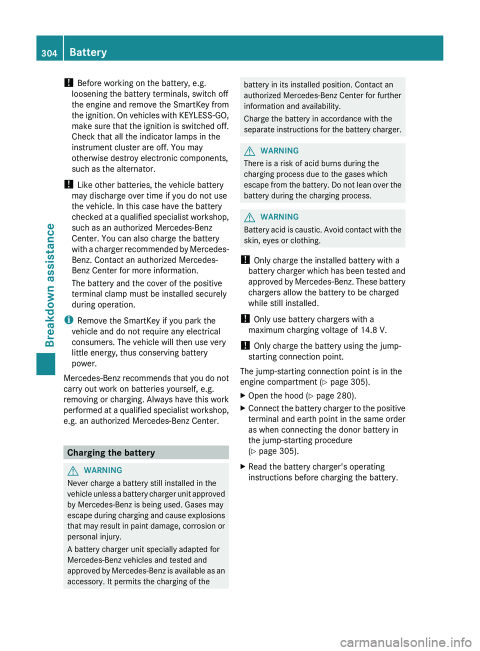 MERCEDES-BENZ CLS 2012  Owners Manual ! Before working on the battery, e.g.
loosening the battery terminals, switch off
the engine and remove the SmartKey from
the ignition. On vehicles with KEYLESS-GO,
make sure that the ignition is swit