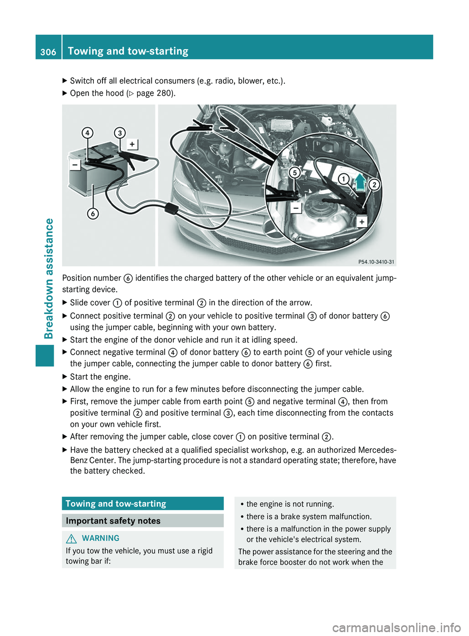 MERCEDES-BENZ CLS 2012  Owners Manual XSwitch off all electrical consumers (e.g. radio, blower, etc.).XOpen the hood (Y page 280).
Position number  B identifies the charged battery of the other vehicle or an equivalent jump-
starting devi