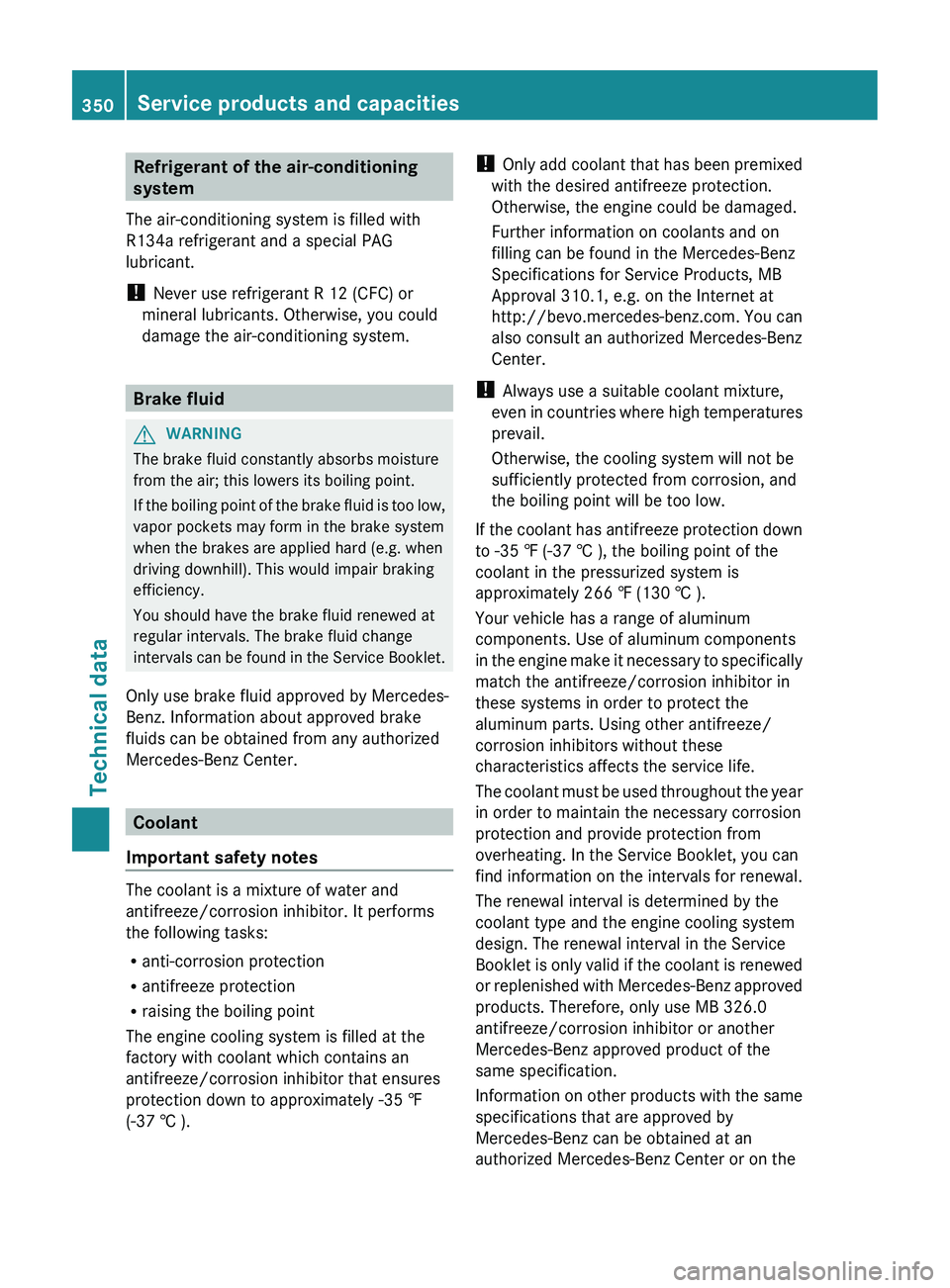 MERCEDES-BENZ CLS 2012  Owners Manual Refrigerant of the air-conditioning
system
The air-conditioning system is filled with
R134a refrigerant and a special PAG
lubricant.
!  Never use refrigerant R 12 (CFC) or
mineral lubricants. Otherwis