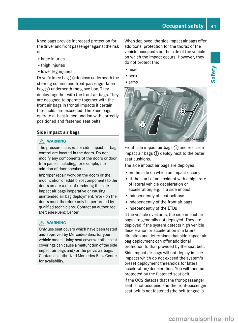 MERCEDES-BENZ CLS 2012 Service Manual Knee bags provide increased protection for
the driver and front passenger against the risk
of:
R knee injuries
R thigh injuries
R lower leg injuries
Driver's knee bag  : deploys underneath the
ste