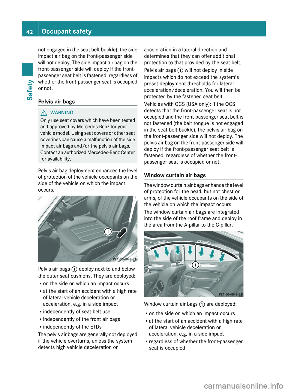 MERCEDES-BENZ CLS 2012 Service Manual not engaged in the seat belt buckle), the side
impact air bag on the front-passenger side
will not deploy. The side impact air bag on the
front-passenger side will deploy if the front-
passenger seat 