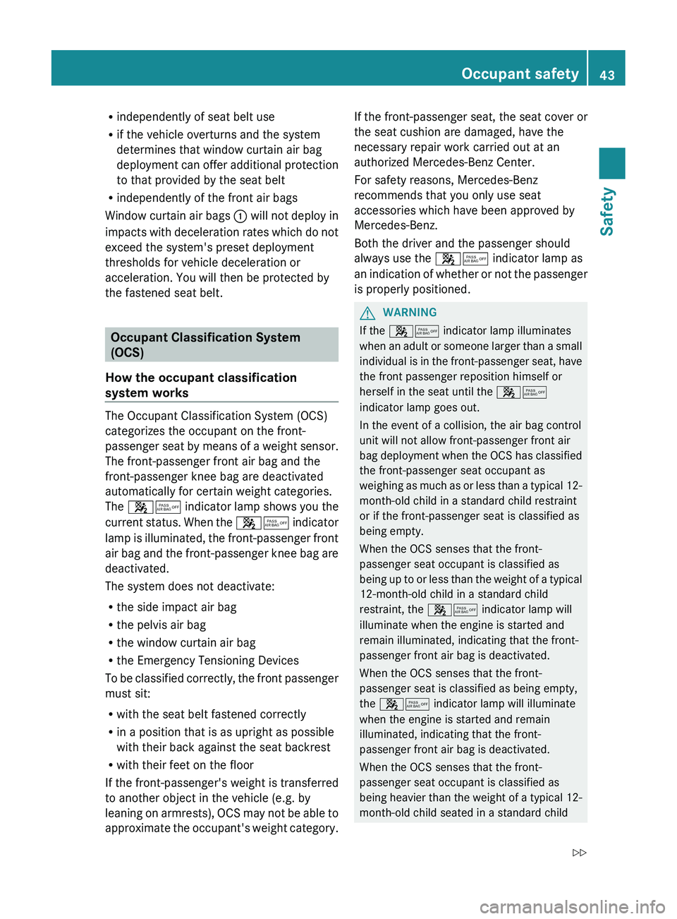 MERCEDES-BENZ CLS 2012 Service Manual Rindependently of seat belt use
R if the vehicle overturns and the system
determines that window curtain air bag
deployment can offer additional protection
to that provided by the seat belt
R independ