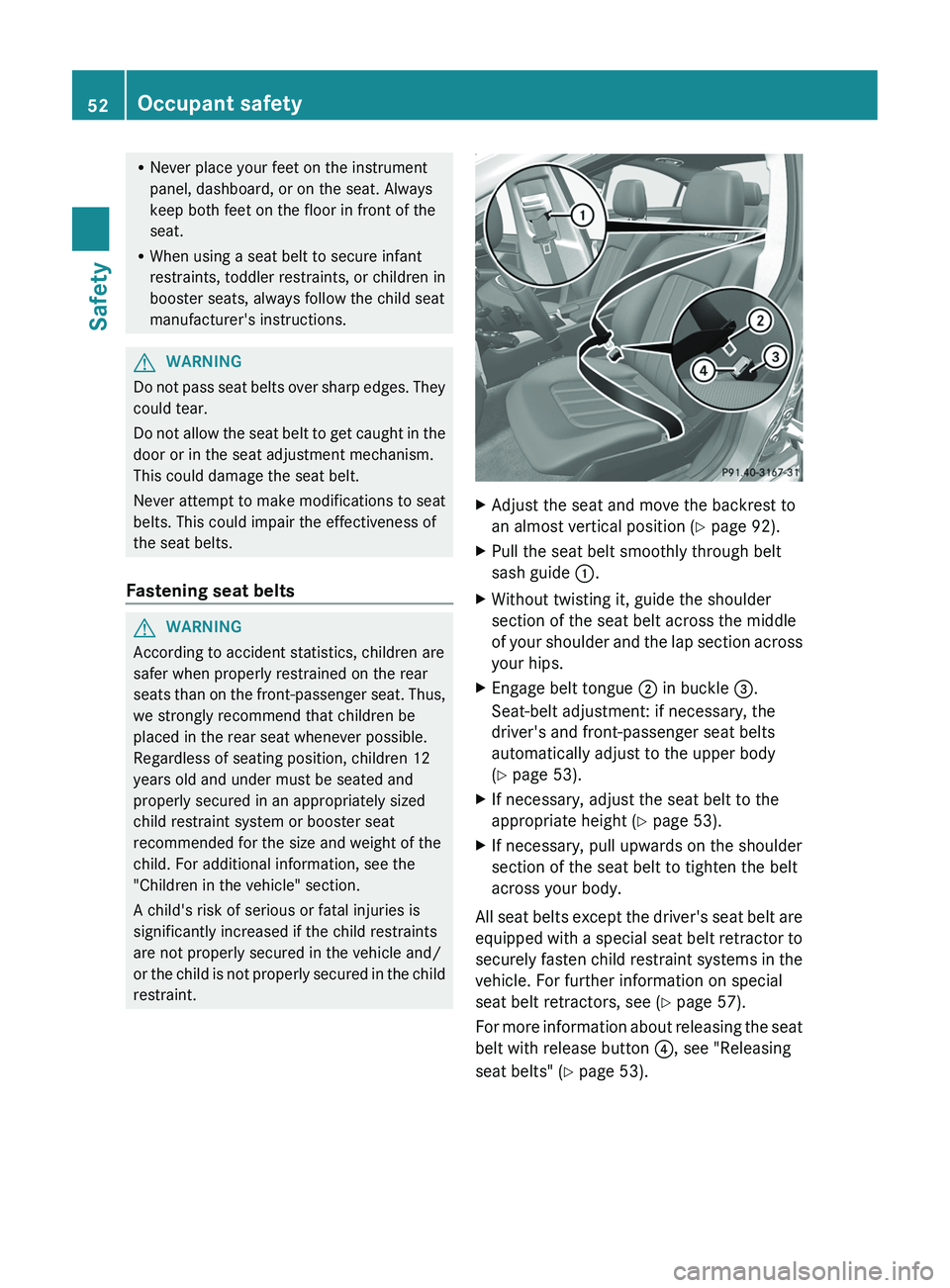 MERCEDES-BENZ CLS 2012 Workshop Manual RNever place your feet on the instrument
panel, dashboard, or on the seat. Always
keep both feet on the floor in front of the
seat.
R When using a seat belt to secure infant
restraints, toddler restra