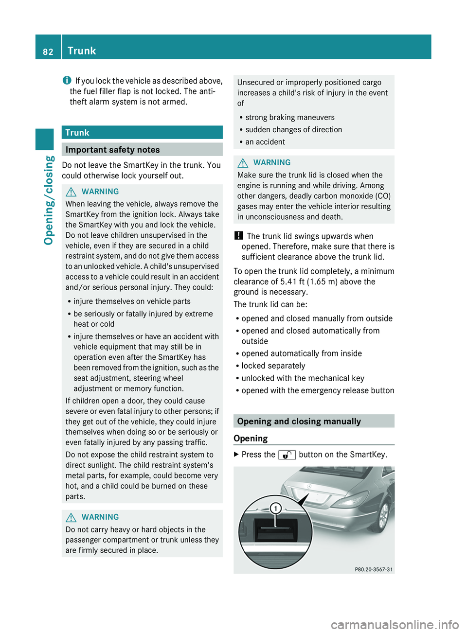 MERCEDES-BENZ CLS 2012 Owners Manual iIf you lock the vehicle as described above,
the fuel filler flap is not locked. The anti-
theft alarm system is not armed.
Trunk
Important safety notes
Do not leave the SmartKey in the trunk. You
cou MERCEDES-BENZ CLS 2012 Owners Manual iIf you lock the vehicle as described above,
the fuel filler flap is not locked. The anti-
theft alarm system is not armed.
Trunk
Important safety notes
Do not leave the SmartKey in the trunk. You
cou