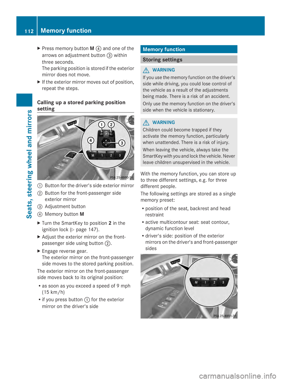 MERCEDES-BENZ CLS 2014  Owners Manual XPress memory buttonM�!and one of the
arrows on adjustmentbutton�$within
three seconds.
The parking position is stored if the exterior
mirror does not move.
XIf the exterior mirror moves out of positi