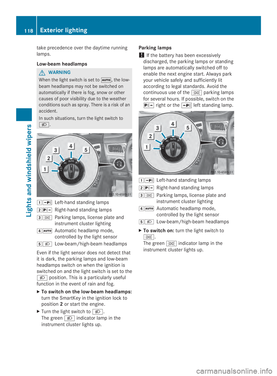 MERCEDES-BENZ CLS 2014  Owners Manual take precedence overthe daytime running
lamps.
Low-beam headlamps
GWARNING
When the lightswitchisset to�\r,thelow-
beam headlampsmay not be switchedon
automatically if there is fog, snow or other
caus