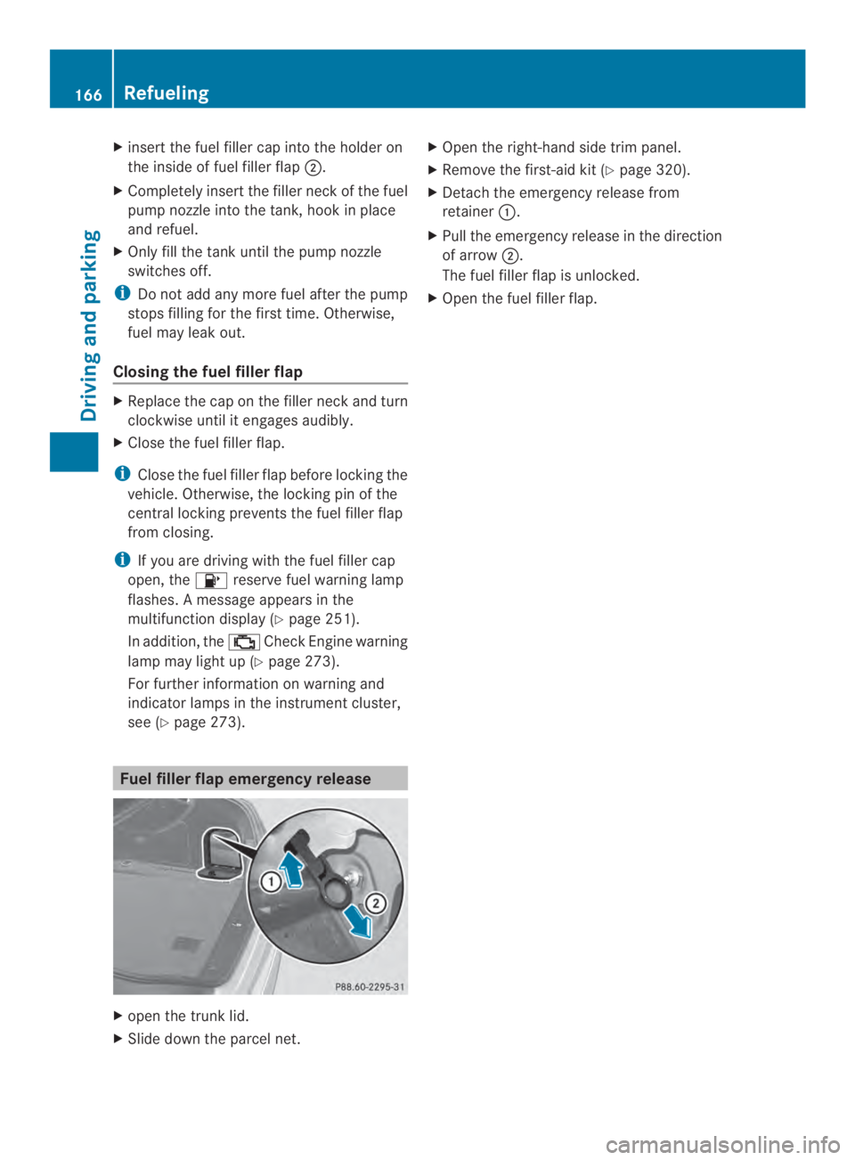 MERCEDES-BENZ CLS 2014  Owners Manual Xinsert the fuel filler cap intothe holder on
the insideoffuel filler flap�.
XCompletely insert the filler neckofthe fuel
pump nozzle into the tank,hook in place
and refuel.
XOnly fill the tank until