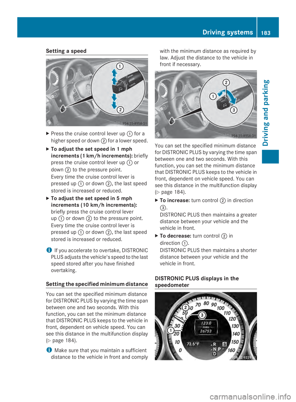 MERCEDES-BENZ CLS 2014  Owners Manual Settingaspeed
XPress the cruise control lever up�for a
higherspeed or down�foralower speed.
XTo adjust the set speed in1mph
increments(1km/h increments):briefly
press the cruise controllever up�or
