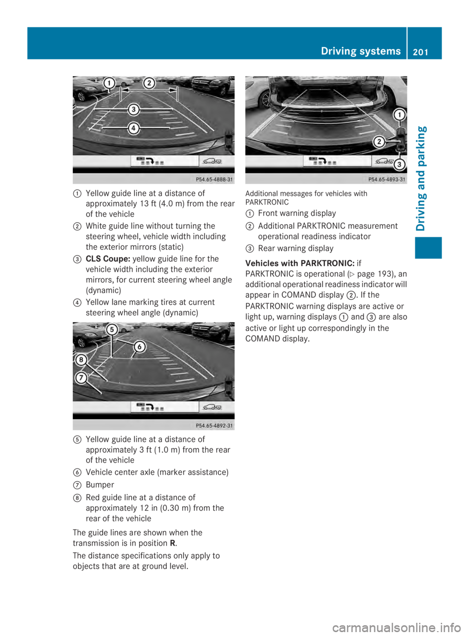 MERCEDES-BENZ CLS 2014  Owners Manual �Yellow guide line atadistanceof
approximately 13 ft(4.0m)from the rear
of the vehicle
�White guide line without turning the
steering wheel, vehicle width including
the exterior mirrors (static)
�$C