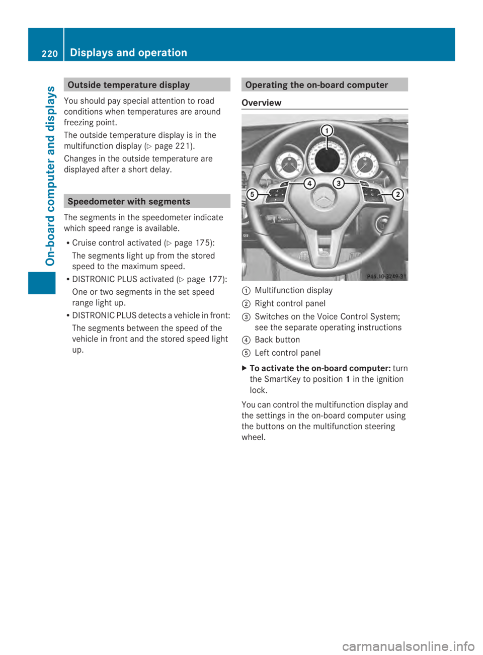 MERCEDES-BENZ CLS 2014  Owners Manual Outsidetemperature display
You should pay special attention to road
conditions when temperatures are around
freezing point.
The outside temperature display is in the
multifunction display (Ypage 221).