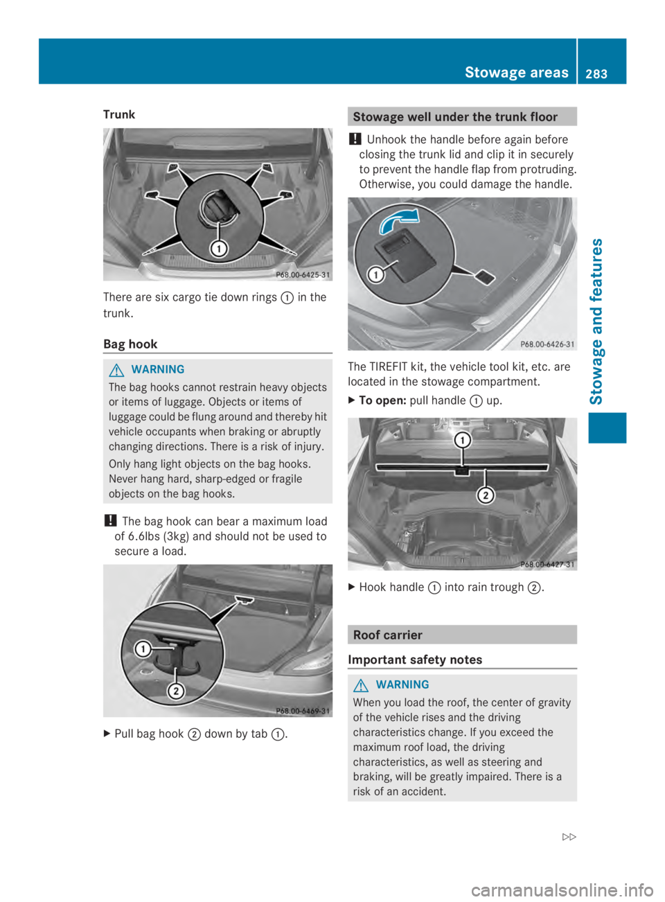 MERCEDES-BENZ CLS 2014  Owners Manual Trunk
There aresixcargo tiedown rings�in the
trunk.
Baghook
GWARNING
The bag hookscannotrestrain heavy objects
or items of luggage. Objects or items of
luggage could be flung around and thereby hit
v