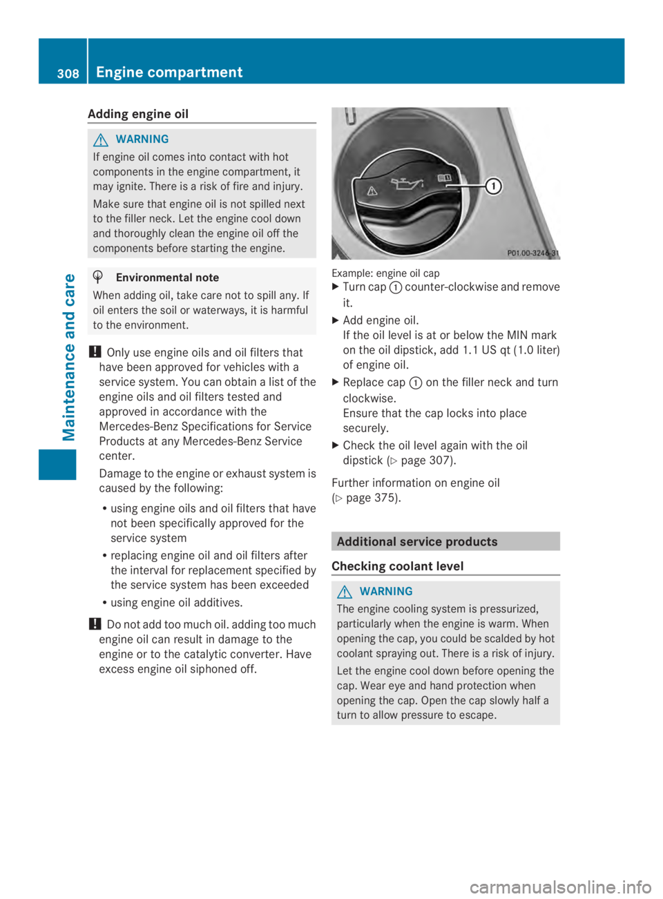 MERCEDES-BENZ CLS 2014  Owners Manual Adding engineoil
GWARNING
If engineoil comes intocontactwithhot
componentsintheenginecompartment, it
may ignite. There isariskoffireand injury.
Makesurethatengineoil is notspilled next
to the filler n