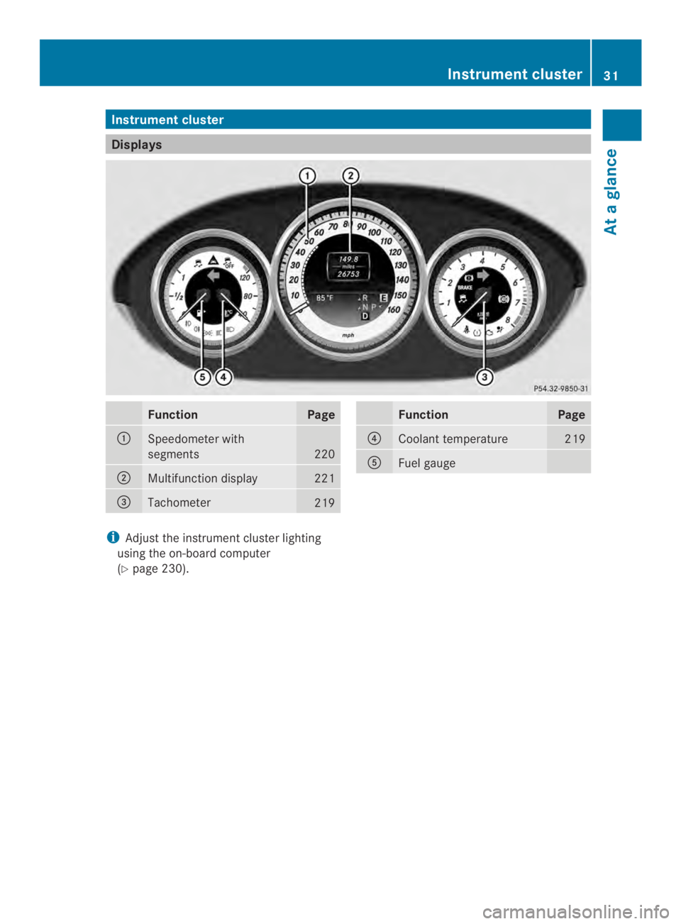 MERCEDES-BENZ CLS 2014  Owners Manual Instrumentcluster
Displays
FunctionPage
�Speedometer with
segments220
�Multifunction display221
�$Tachometer219
FunctionPage
�!Coolant temperature219
�Fuel gauge
iAdjust the instrumentcluster light