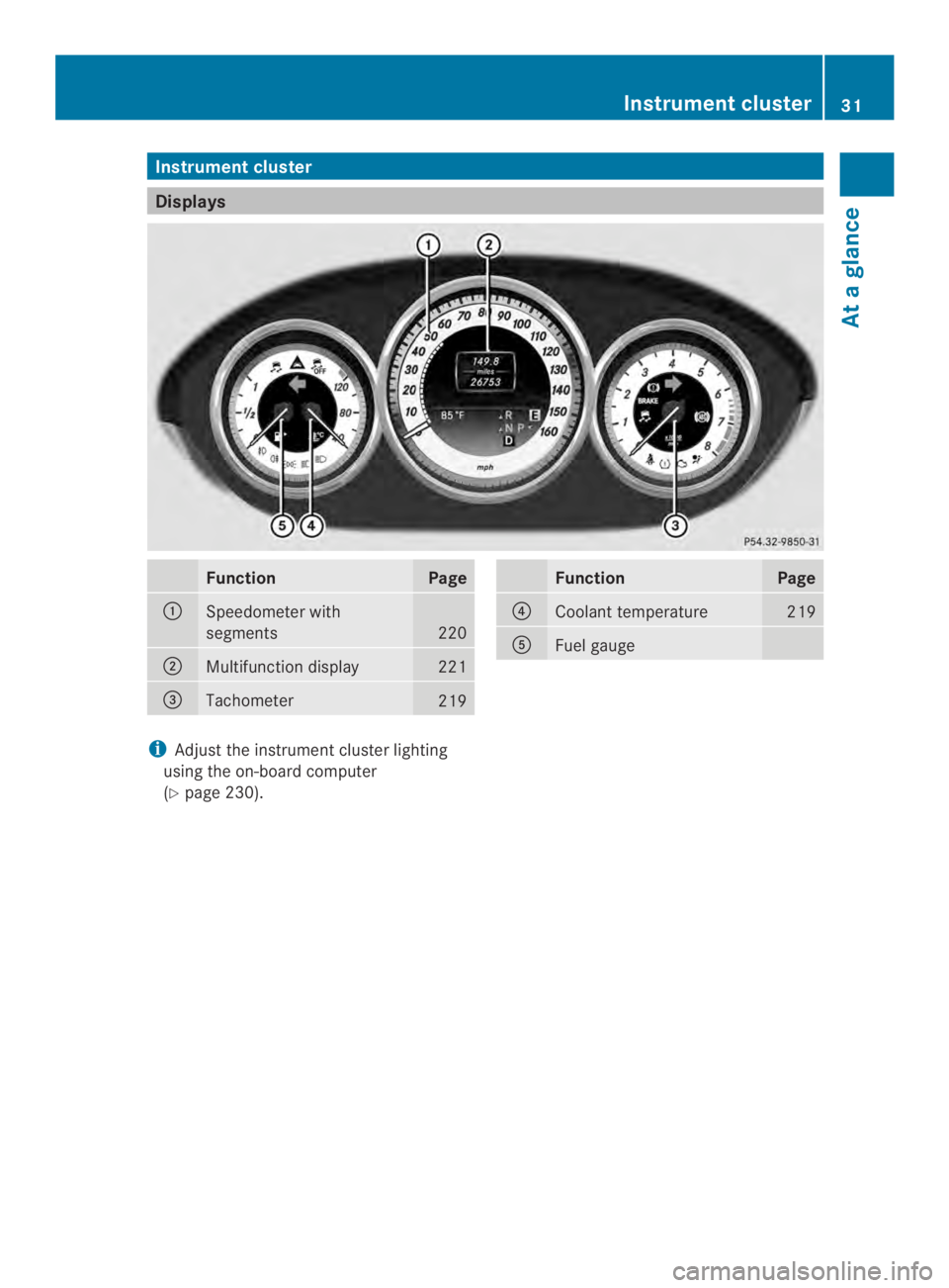 MERCEDES-BENZ CLS 2014 Owners Guide Instrumentcluster
Displays
FunctionPage
�Speedometer with
segments220
�Multifunction display221
�$Tachometer219
FunctionPage
�!Coolant temperature219
�Fuel gauge
iAdjust the instrumentcluster light