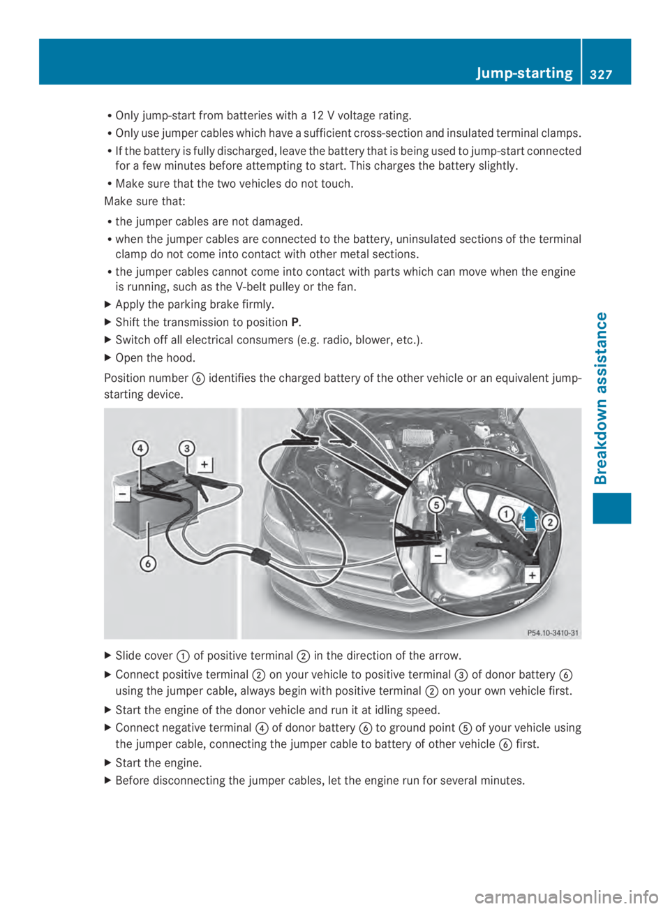 MERCEDES-BENZ CLS 2014  Owners Manual ROnly jump-start from batteries witha12Vvoltage rating.
ROnly use jumper cables which haveasufficient cross-section and insulated terminal clamps.
RIf the battery is fully discharged, leave the batter