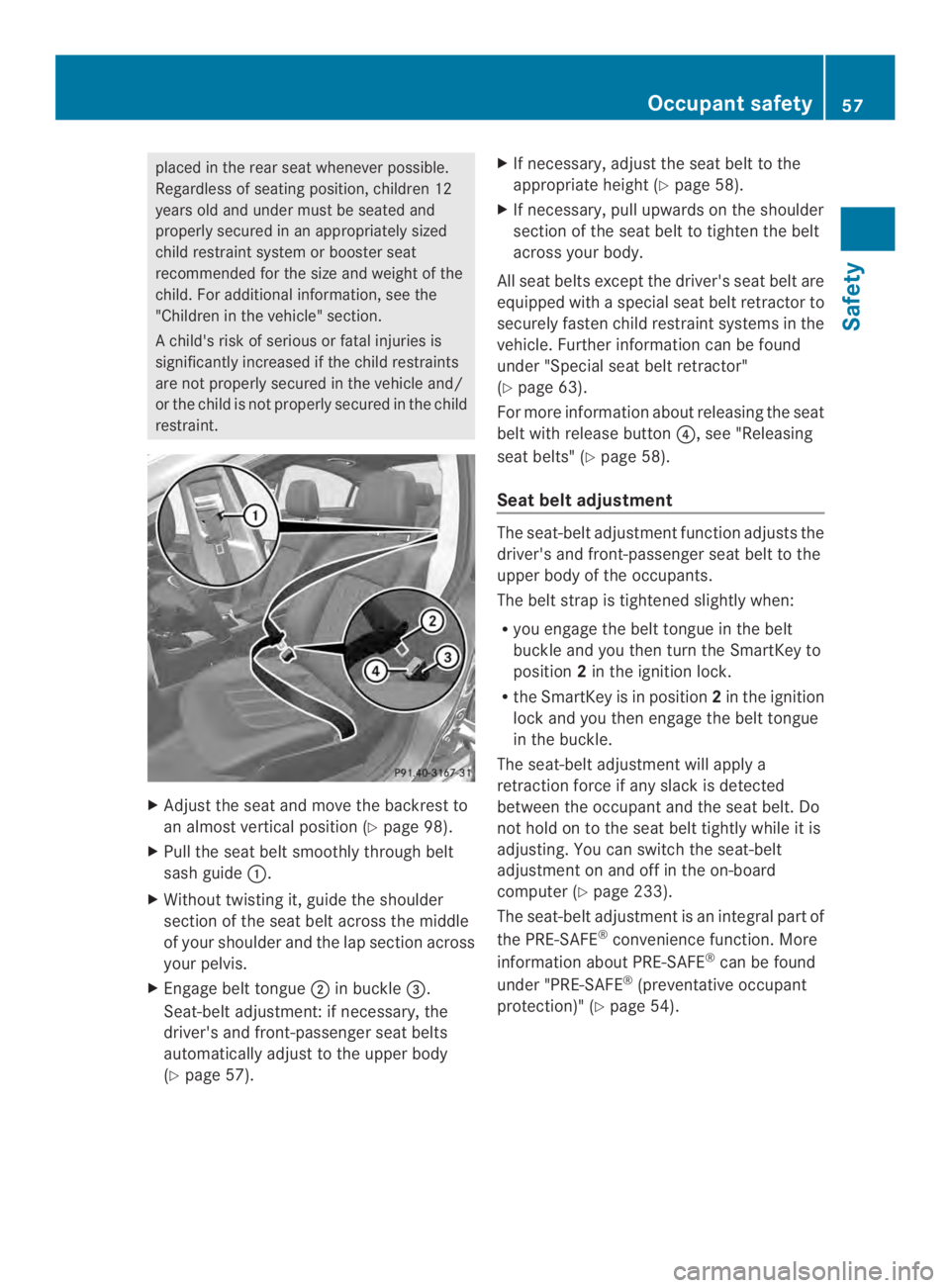 MERCEDES-BENZ CLS 2014 Workshop Manual placed in the rear seat whenever possible.
Regardless of seatingposition,children 12
years old and under must be seated and
properly secured in an appropriately sized
child restraint system or booster
