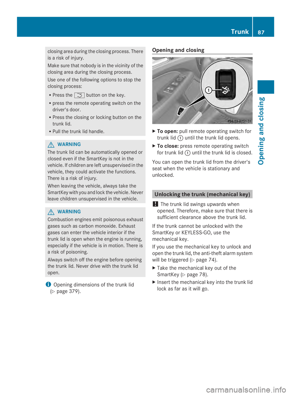 MERCEDES-BENZ CLS 2014 Manual Online closing areaduring the closing process.There
isarisk of injury.
Make sure that nobody is in the vicinity of the
closing area during the closing process.
Use one of the following options to stop the
cl