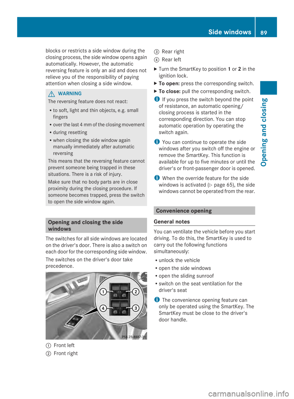 MERCEDES-BENZ CLS 2014  Owners Manual blocksorrestrictsaside window during the
closingprocess, the side window opens again
automatically. However,the automatic
reversing feature is only an aid and does not
relieve you of the responsibilit