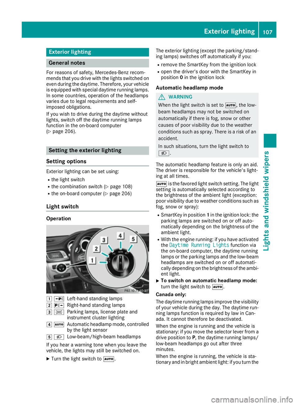 MERCEDES-BENZ CLS 2016  Owners Manual Exterior lighting
General notes For reasons of safety, Mercedes-Benz recom-
mends that you drive with the lights switched on
even during the daytime. Therefore, your vehicle
is equipped with special d